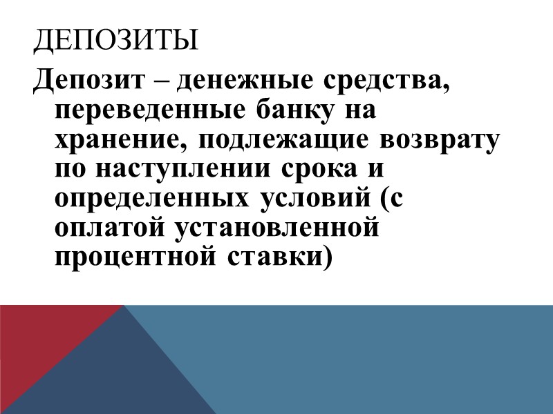 Депозиты Депозит – денежные средства, переведенные банку на хранение, подлежащие возврату по наступлении срока